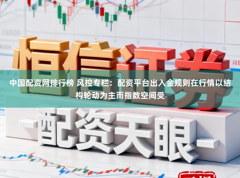 中国配资网排行榜 风控专栏：配资平台出入金规则在行情以结构轮动为主而指数空间受