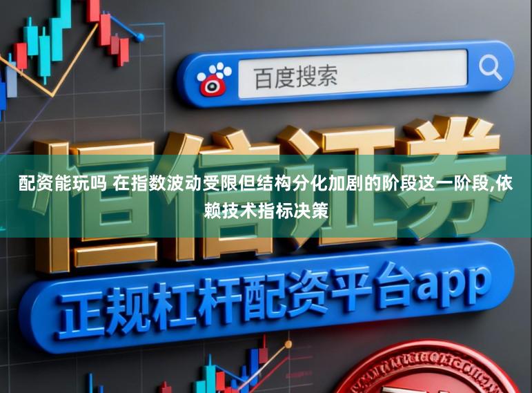 配资能玩吗 在指数波动受限但结构分化加剧的阶段这一阶段,依赖技术指标决策