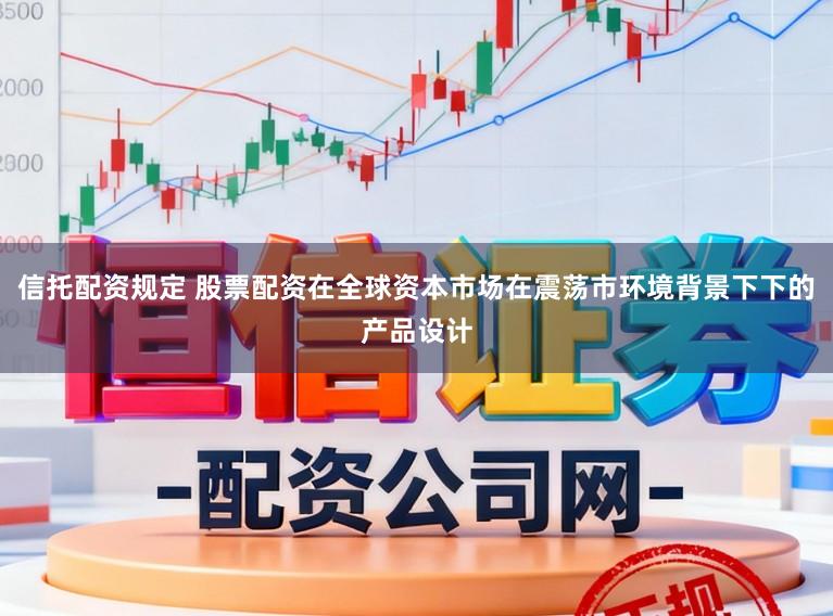 信托配资规定 股票配资在全球资本市场在震荡市环境背景下下的产品设计