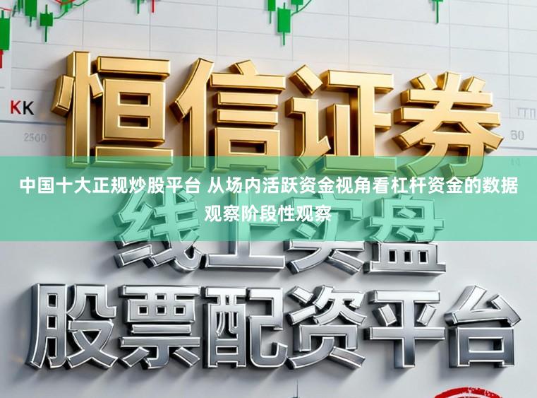 中国十大正规炒股平台 从场内活跃资金视角看杠杆资金的数据观察阶段性观察