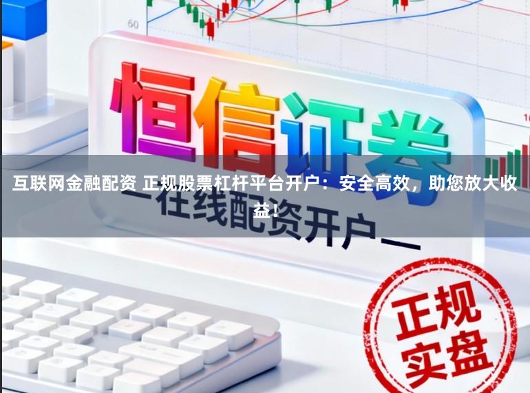 互联网金融配资 正规股票杠杆平台开户：安全高效，助您放大收益！