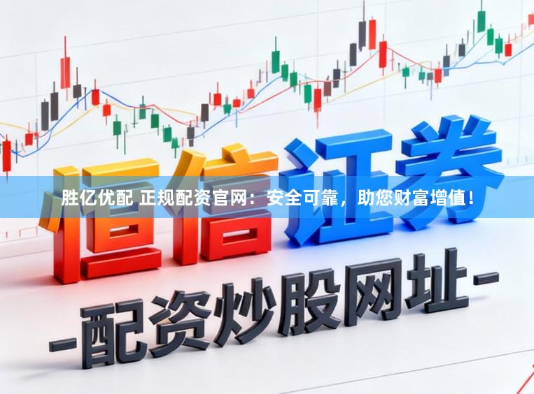 胜亿优配 正规配资官网：安全可靠，助您财富增值！