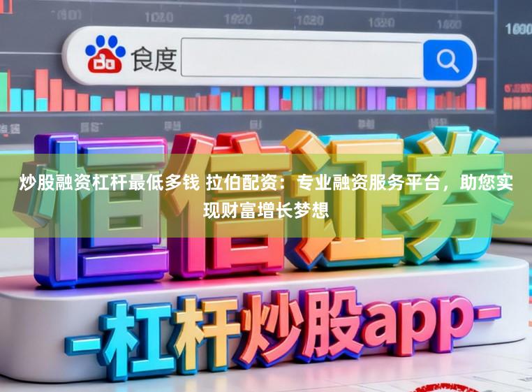 炒股融资杠杆最低多钱 拉伯配资：专业融资服务平台，助您实现财富增长梦想