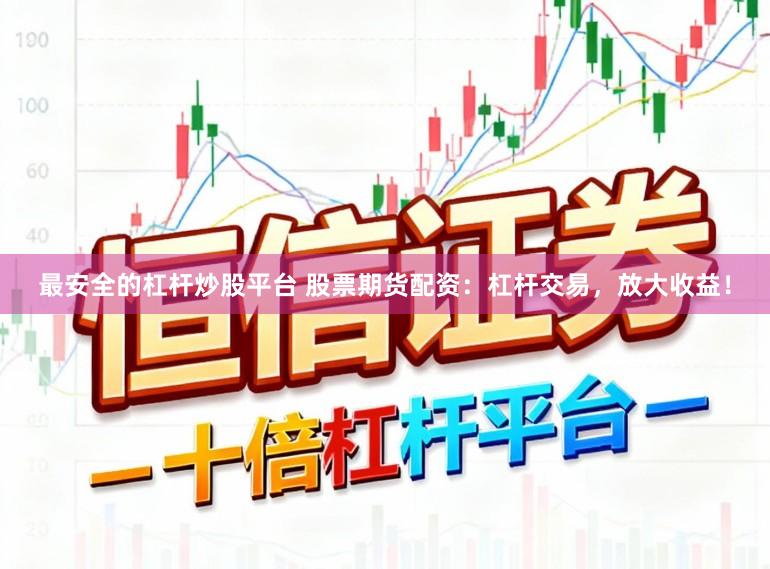 最安全的杠杆炒股平台 股票期货配资：杠杆交易，放大收益！