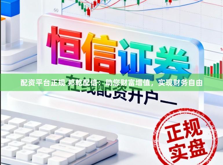 配资平台正规 邦乾配倍：助您财富增值，实现财务自由