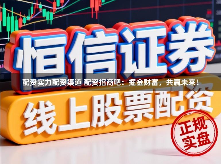 配资实力配资渠道 配资招商吧：掘金财富，共赢未来！