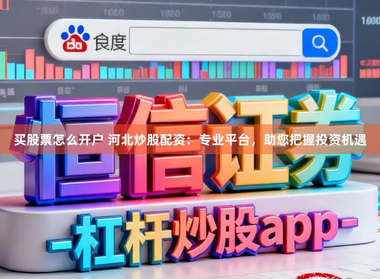 买股票怎么开户 河北炒股配资：专业平台，助您把握投资机遇