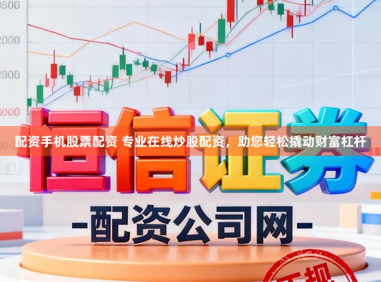 配资手机股票配资 专业在线炒股配资，助您轻松撬动财富杠杆