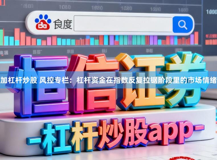 加杠杆炒股 风控专栏：杠杆资金在指数反复拉锯阶段里的市场情绪