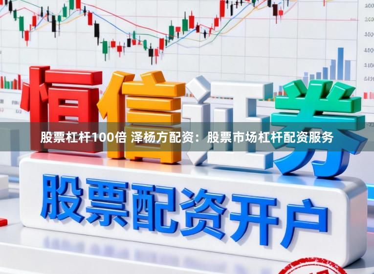 股票杠杆100倍 泽杨方配资：股票市场杠杆配资服务