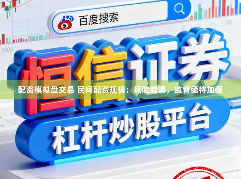 配资模拟盘交易 民间配资规模：风险暗涌，监管亟待加强