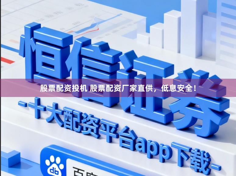 股票配资投机 股票配资厂家直供，低息安全！