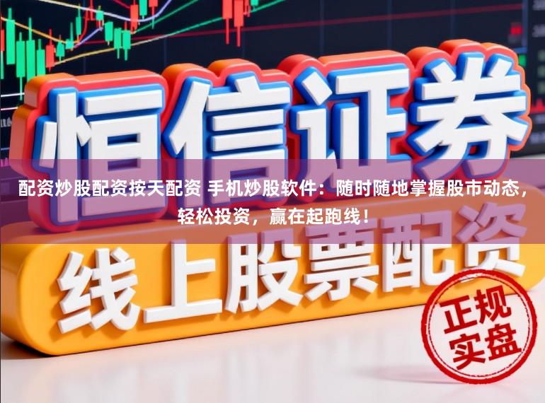 配资炒股配资按天配资 手机炒股软件：随时随地掌握股市动态，轻松投资，赢在起跑线！