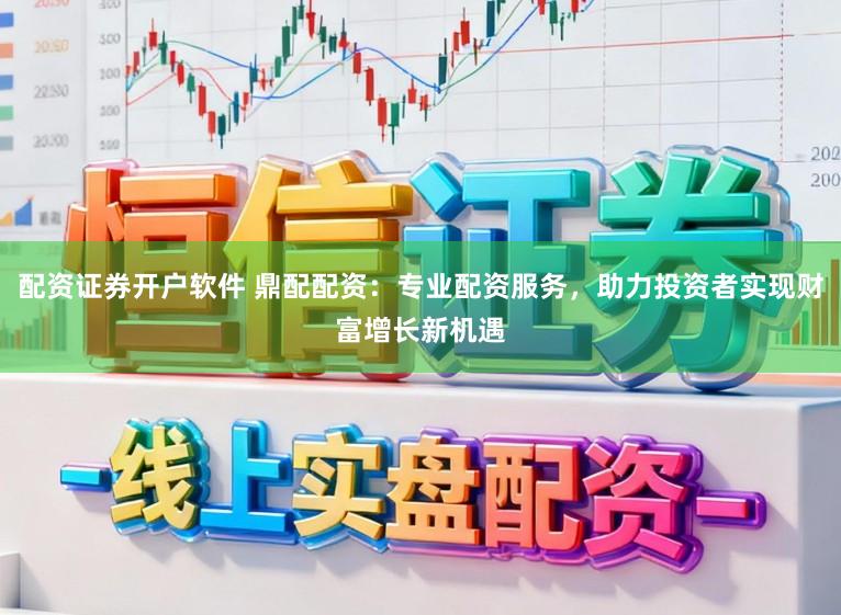配资证券开户软件 鼎配配资：专业配资服务，助力投资者实现财富增长新机遇
