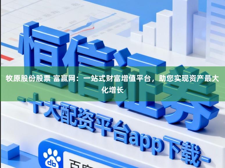 牧原股份股票 富赢网：一站式财富增值平台，助您实现资产最大化增长