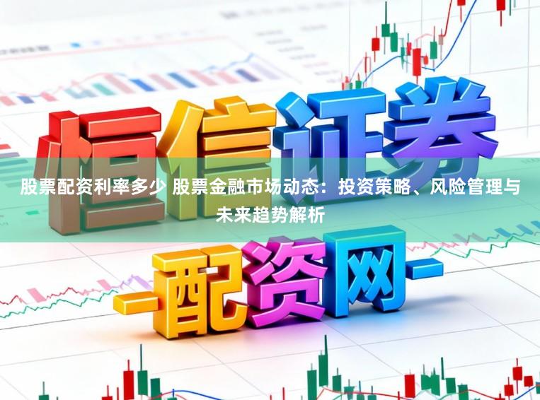 股票配资利率多少 股票金融市场动态：投资策略、风险管理与未来趋势解析