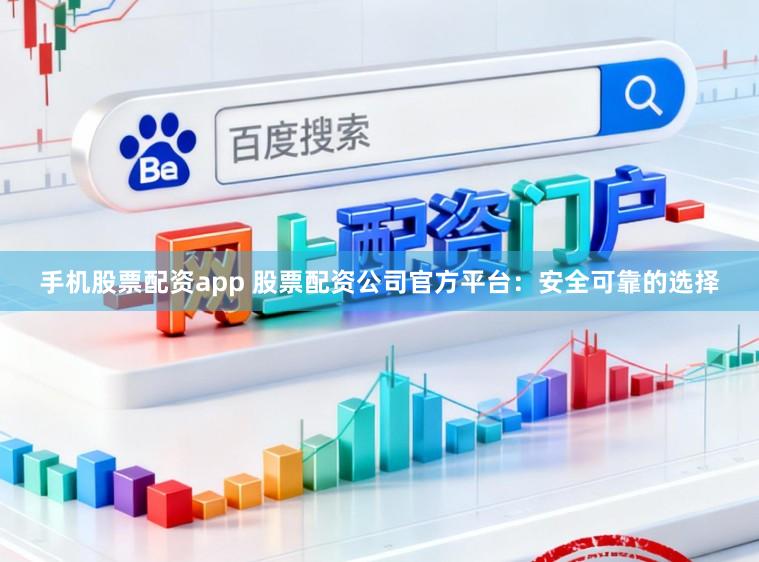 手机股票配资app 股票配资公司官方平台：安全可靠的选择
