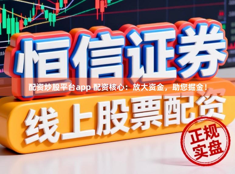 配资炒股平台app 配资核心：放大资金，助您掘金！