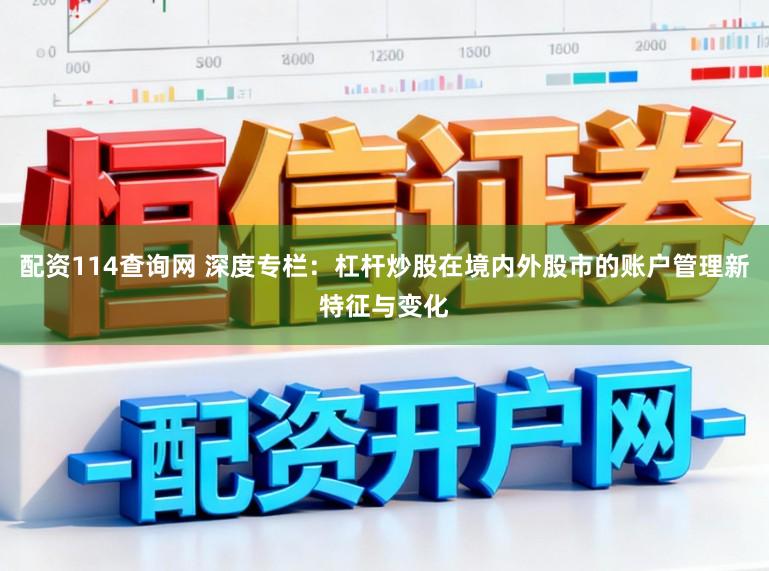 配资114查询网 深度专栏：杠杆炒股在境内外股市的账户管理新特征与变化