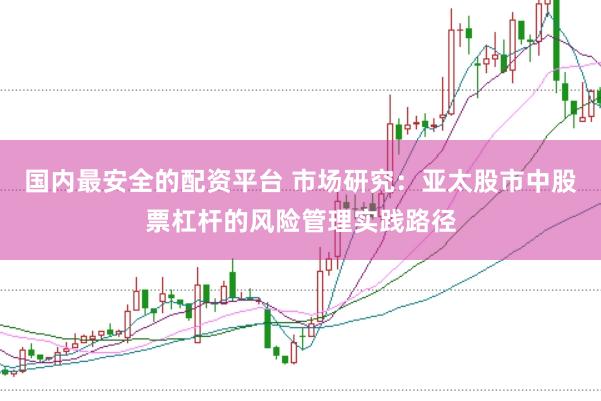 国内最安全的配资平台 市场研究：亚太股市中股票杠杆的风险管理实践路径