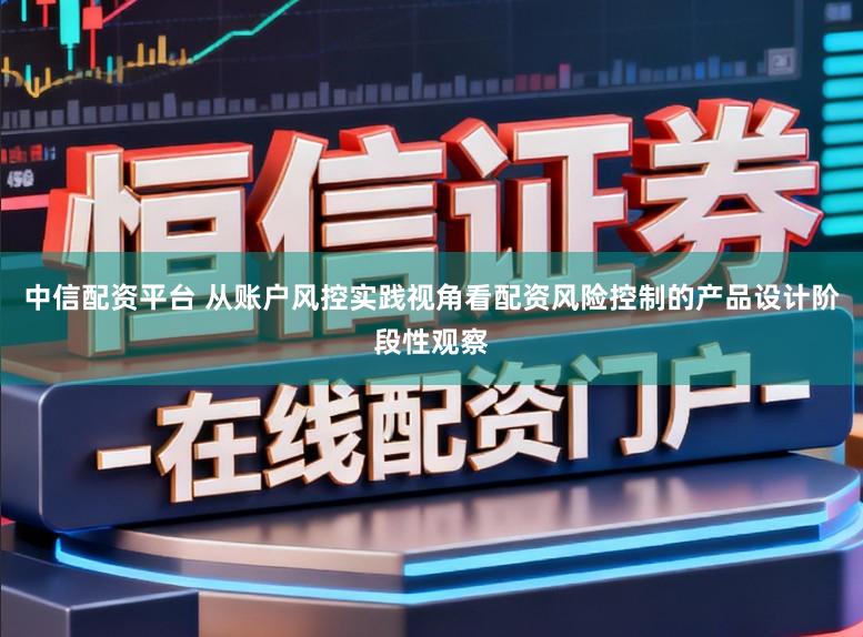 中信配资平台 从账户风控实践视角看配资风险控制的产品设计阶段性观察