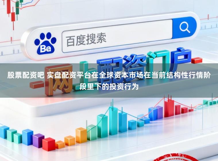 股票配资吧 实盘配资平台在全球资本市场在当前结构性行情阶段里下的投资行为