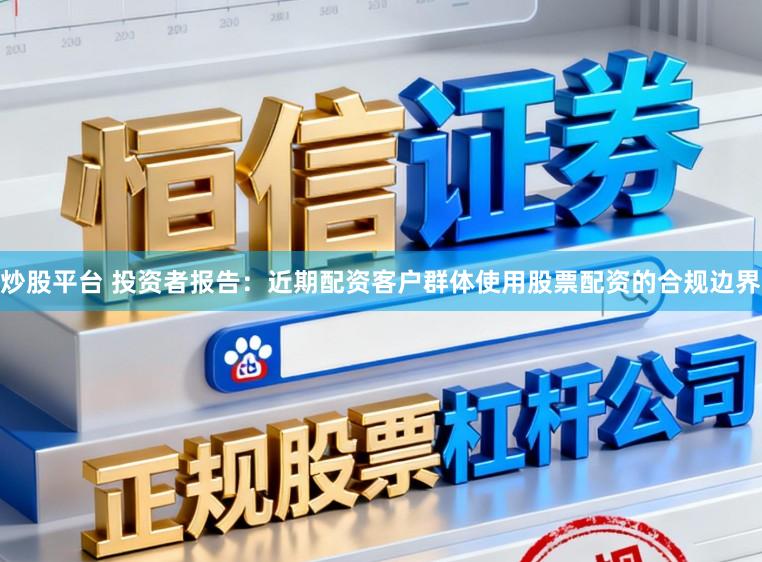炒股平台 投资者报告：近期配资客户群体使用股票配资的合规边界