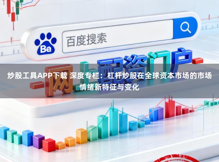 炒股工具APP下载 深度专栏：杠杆炒股在全球资本市场的市场情绪新特征与变化