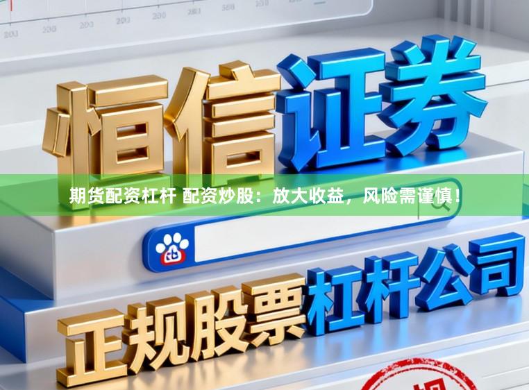 期货配资杠杆 配资炒股：放大收益，风险需谨慎！
