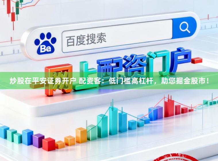 炒股在平安证券开户 配资客：低门槛高杠杆，助您掘金股市！