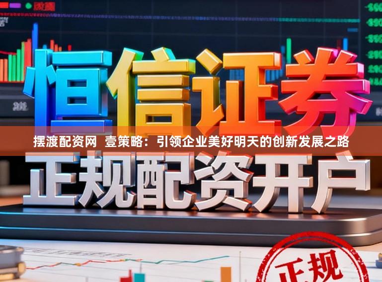 摆渡配资网  壹策略：引领企业美好明天的创新发展之路
