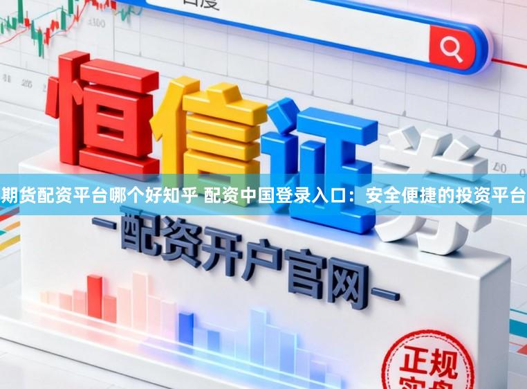 期货配资平台哪个好知乎 配资中国登录入口：安全便捷的投资平台