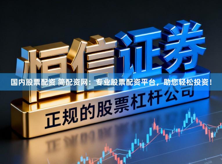 国内股票配资 简配资网：专业股票配资平台，助您轻松投资！