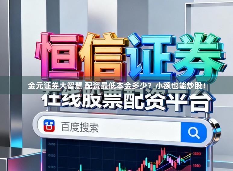 金元证券大智慧 配资最低本金多少？小额也能炒股！