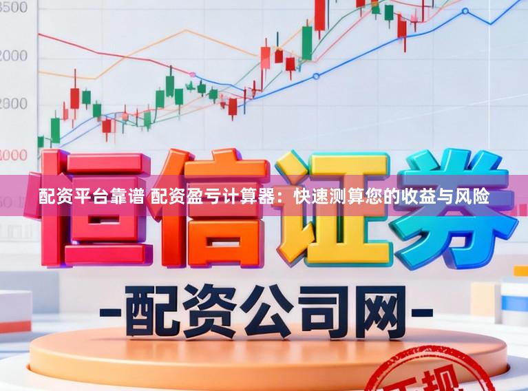 配资平台靠谱 配资盈亏计算器：快速测算您的收益与风险