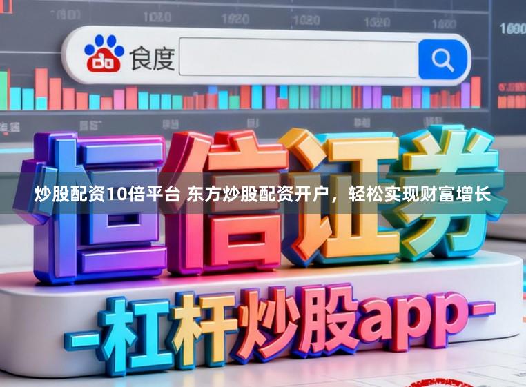 炒股配资10倍平台 东方炒股配资开户，轻松实现财富增长