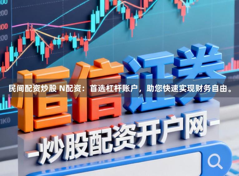 民间配资炒股 N配资：首选杠杆账户，助您快速实现财务自由。