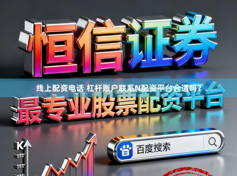 线上配资电话 杠杆账户联系N配资平台合适吗？