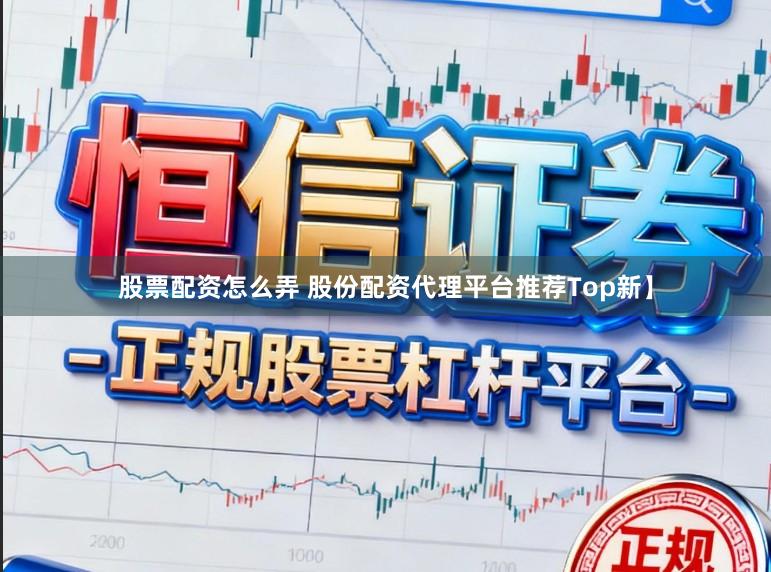 股票配资怎么弄 股份配资代理平台推荐Top新】