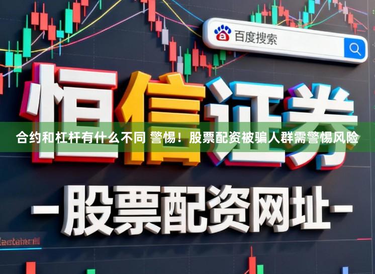 合约和杠杆有什么不同 警惕！股票配资被骗人群需警惕风险