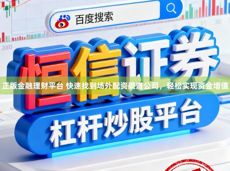 正版金融理财平台 快速找到场外配资渠道公司，轻松实现资金增值