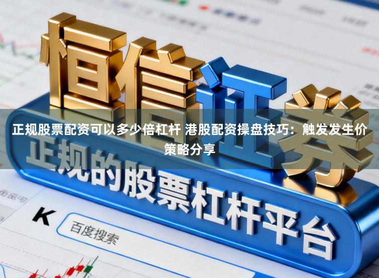 正规股票配资可以多少倍杠杆 港股配资操盘技巧：触发发生价策略分享