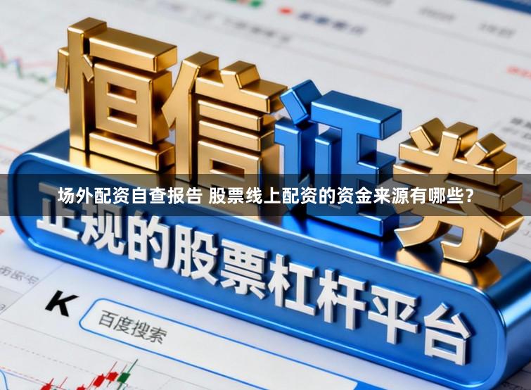 场外配资自查报告 股票线上配资的资金来源有哪些？