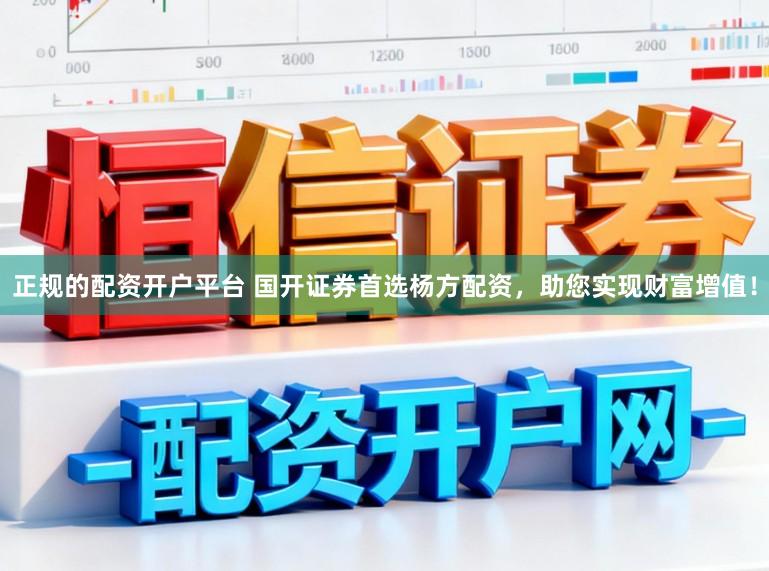 正规的配资开户平台 国开证券首选杨方配资，助您实现财富增值！