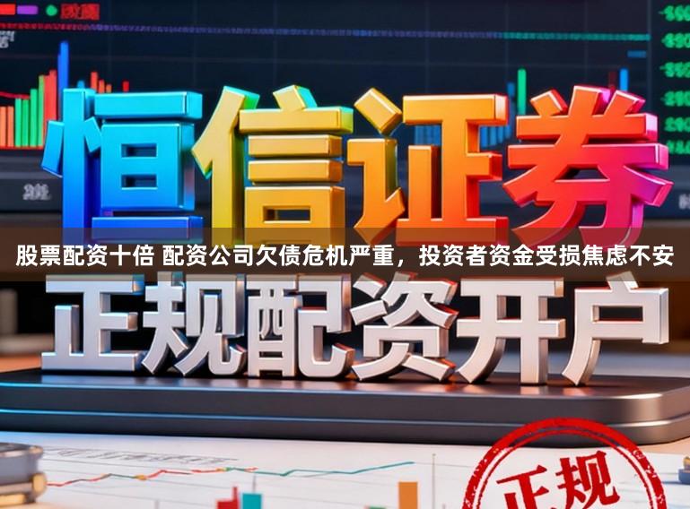 股票配资十倍 配资公司欠债危机严重，投资者资金受损焦虑不安