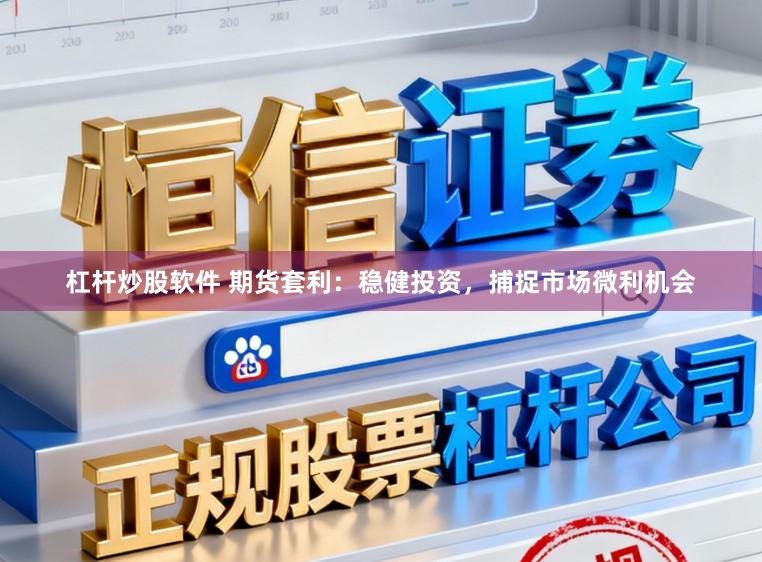 杠杆炒股软件 期货套利：稳健投资，捕捉市场微利机会