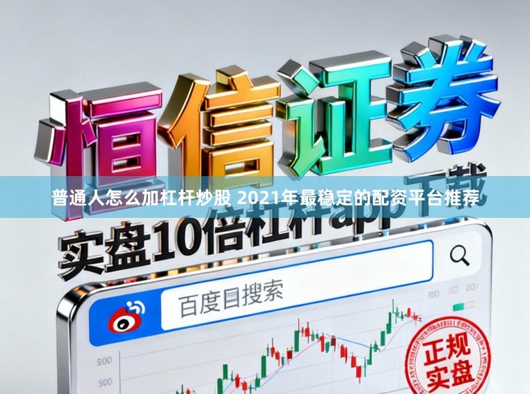 普通人怎么加杠杆炒股 2021年最稳定的配资平台推荐