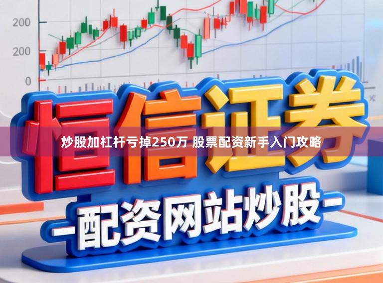 炒股加杠杆亏掉250万 股票配资新手入门攻略