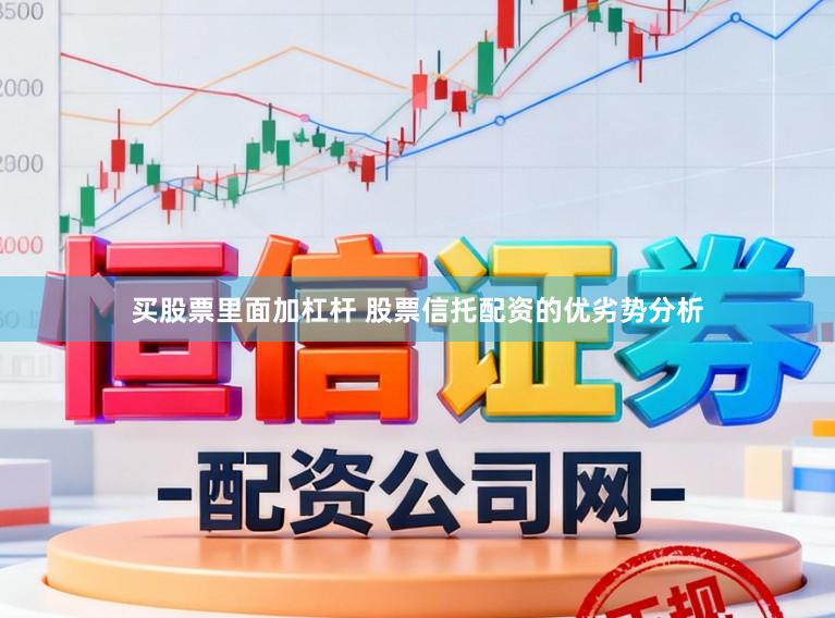 买股票里面加杠杆 股票信托配资的优劣势分析