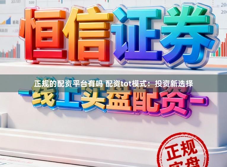正规的配资平台有吗 配资tot模式：投资新选择